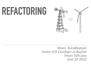 REFACTORING
Mnats Karakhanyan


Senior iOS Developer at Buymie


Smart Talk June


June 30 2022
 