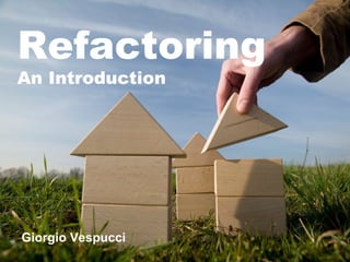 Refactoring
An Introduction




Giorgio Vespucci
 