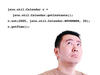 java.util.Calendar c = 
  java.util.Calendar.getInstance();
c.set(2005, java.util.Calendar.NOVEMBER, 20);
c.getTime();
 