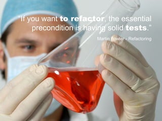 “If you want to refactor, the essential
     precondition is having solid tests.”
                        Martin Fowler - Refactoring
 