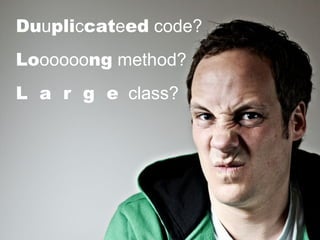 Duupliccateed code?
Loooooong method?
L a r g e class?
 