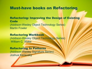 Must-have books on Refactoring

Refactoring: Improving the Design of Existing
Code
(Addison-Wesley Object Technology Serie...