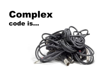 Complex
code is…
 