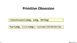 VictorRentea.ro
67
Primitive Obsession
Map<Long, List<Long>> customerIdToOrderIds
redeemCoupon(Long, Long, String)
 