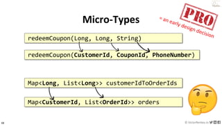 68 © VictorRentea.ro
a training by
Map<Long, List<Long>> customerIdToOrderIds
Map<CustomerId, List<OrderId>> orders
redeemCoupon(Long, Long, String)
redeemCoupon(CustomerId, CouponId, PhoneNumber)
Micro-Types
 