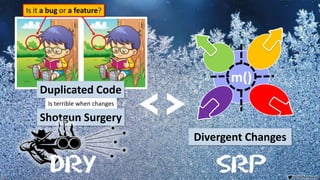 VictorRentea.ro
72
Divergent Changes
Duplicated Code
Shotgun Surgery
m()
Is it a bug or a feature?
<>
DRY SRP
Is terrible when changes
 