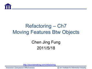 Refactoring – Ch7
Moving Features Btw Objects
             Chen Jing Fung
               2011/5/18


    http://sourcemaking.com/refactoring
 