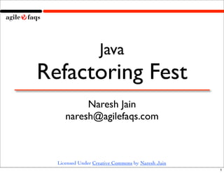 Java
Refactoring Fest
          Naresh Jain
     naresh@agilefaqs.com



  Licensed Under Creative Commons by Naresh Jain
                                                   1