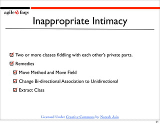 Inappropriate Intimacy


Two or more classes ﬁddling with each other’s private parts.
Remedies
 Move Method and Move Field...