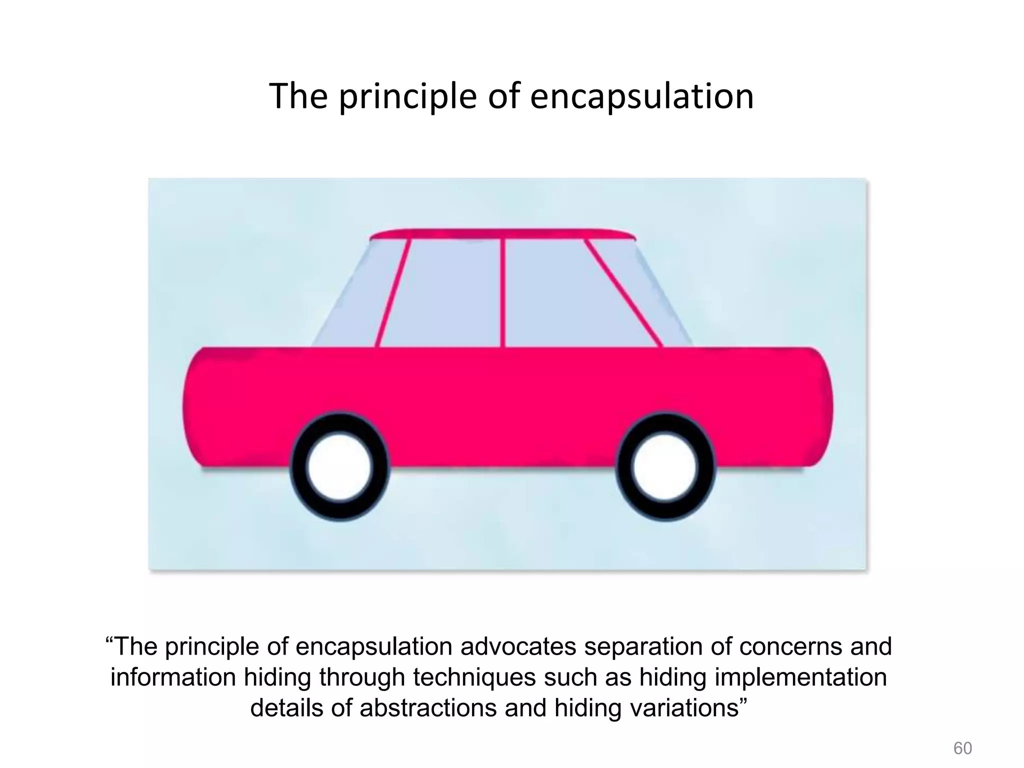 60
The principle of encapsulation
“The principle of encapsulation advocates separation of concerns and
information hiding through techniques such as hiding implementation
details of abstractions and hiding variations”
 