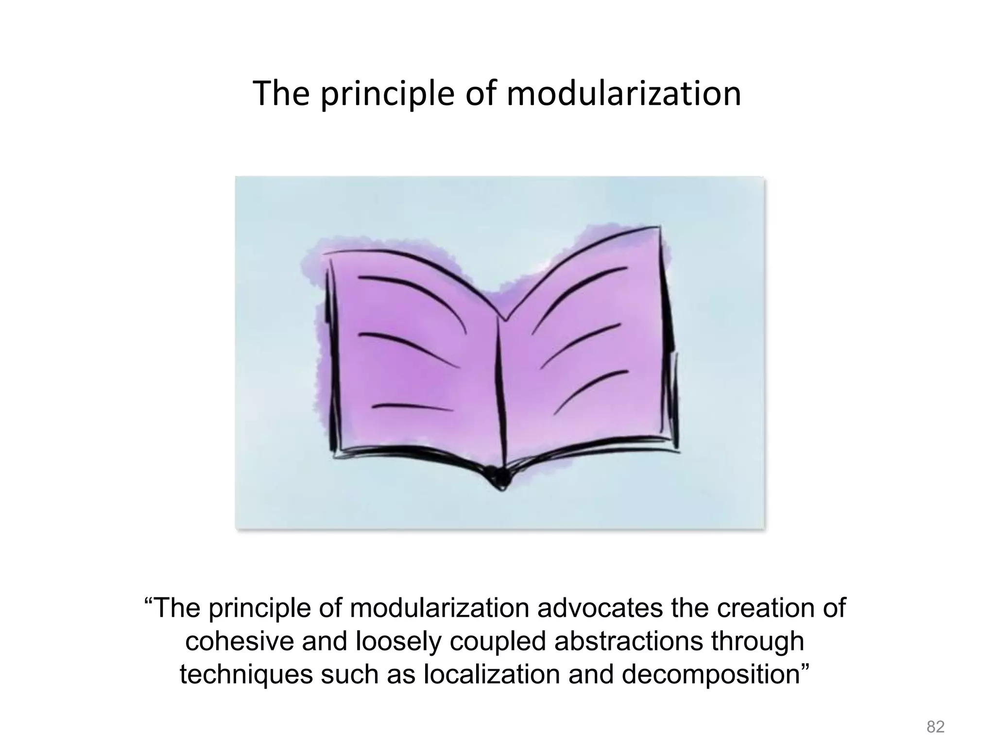 82
The principle of modularization
“The principle of modularization advocates the creation of
cohesive and loosely coupled abstractions through
techniques such as localization and decomposition”
 