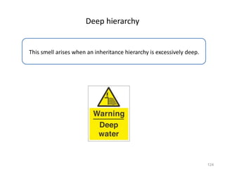 124
Deep hierarchy
This smell arises when an inheritance hierarchy is excessively deep.
 