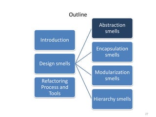 27
Outline
Introduction
Design smells
Abstraction
smells
Encapsulation
smells
Modularization
smells
Hierarchy smells
Refactoring
Process and
Tools
 