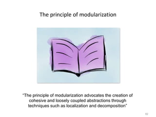 82
The principle of modularization
“The principle of modularization advocates the creation of
cohesive and loosely coupled abstractions through
techniques such as localization and decomposition”
 