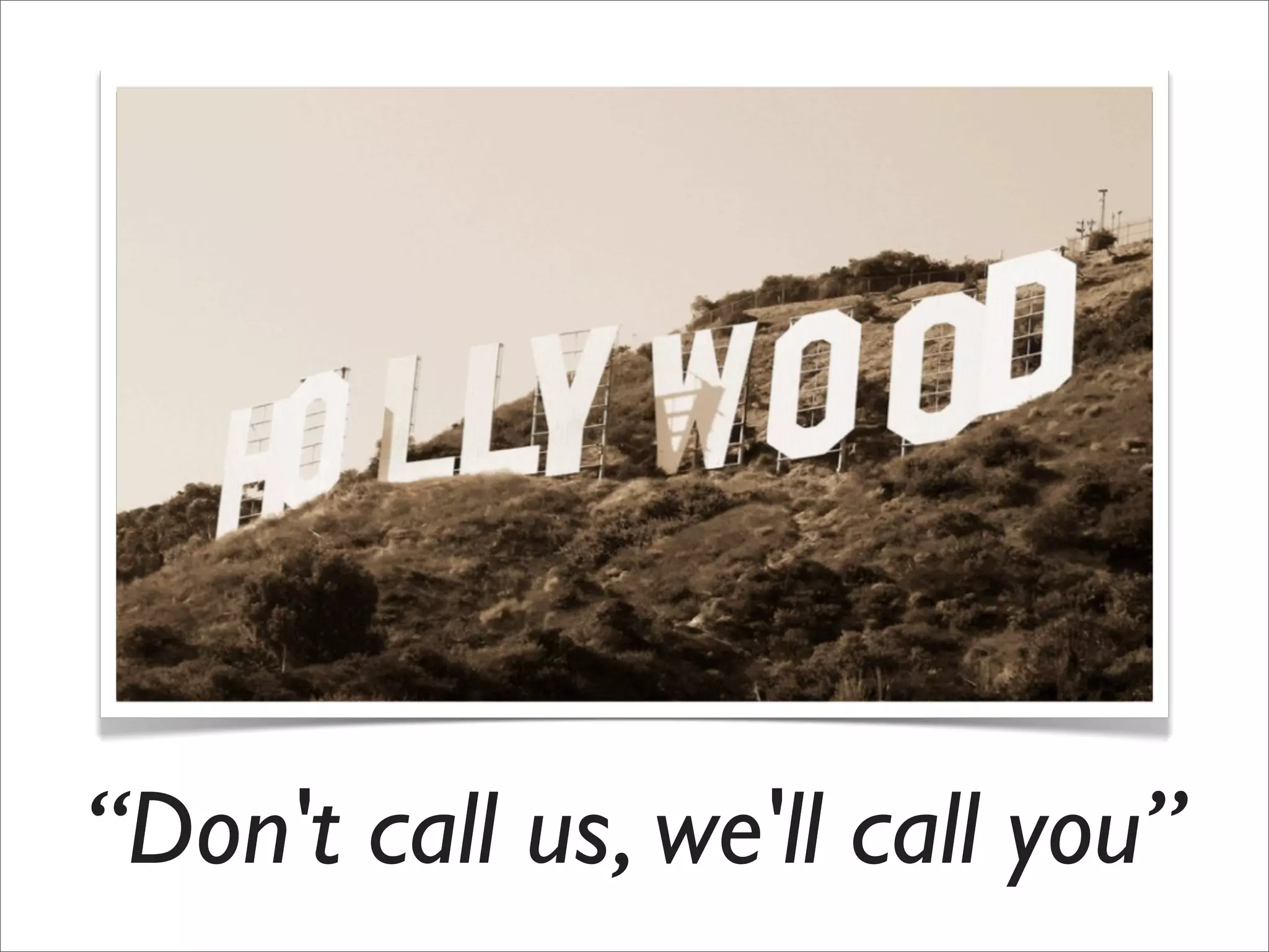 “Don't call us, we'll call you”
 