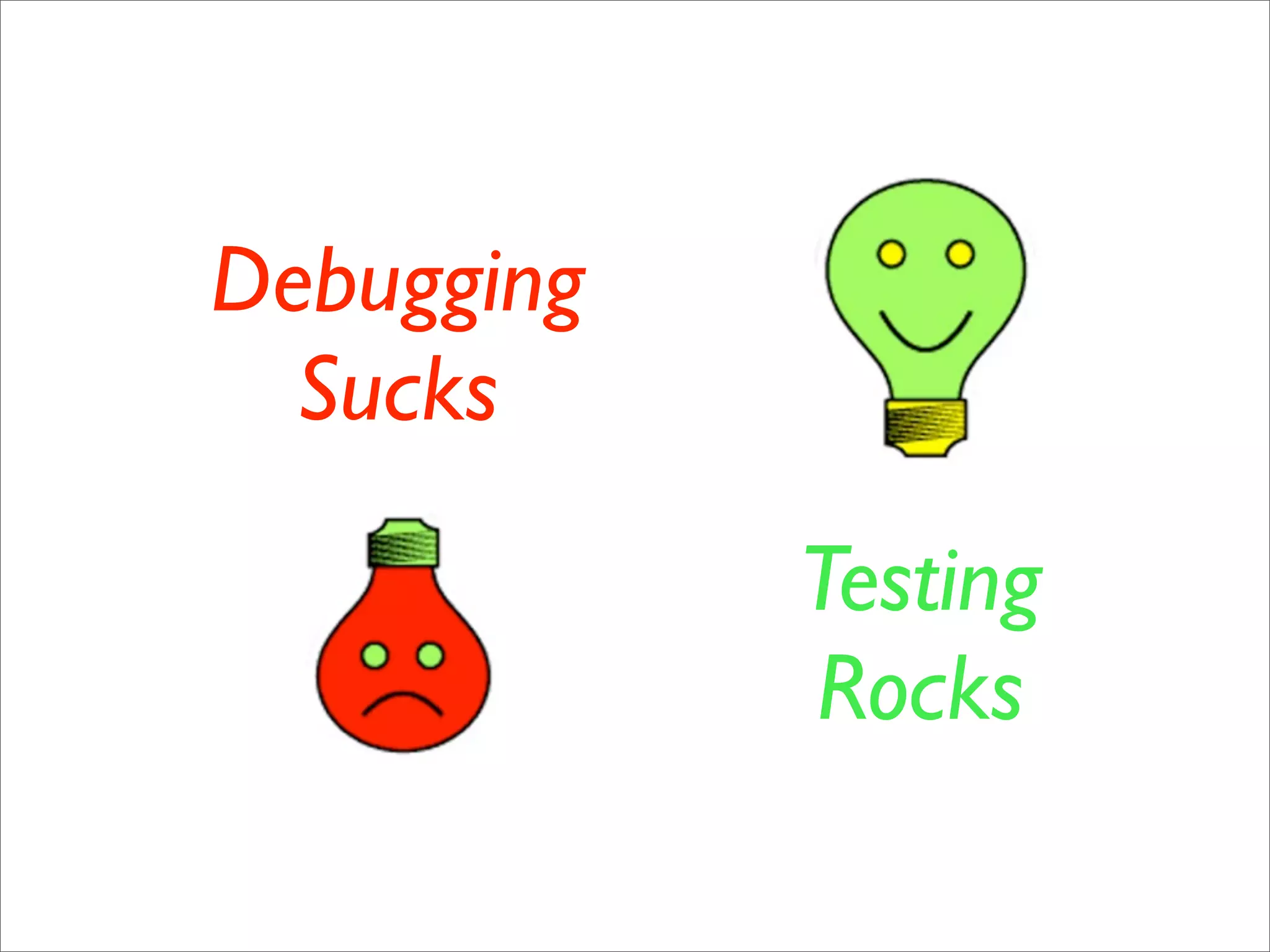 Debugging
  Sucks

            Testing
            Rocks
 