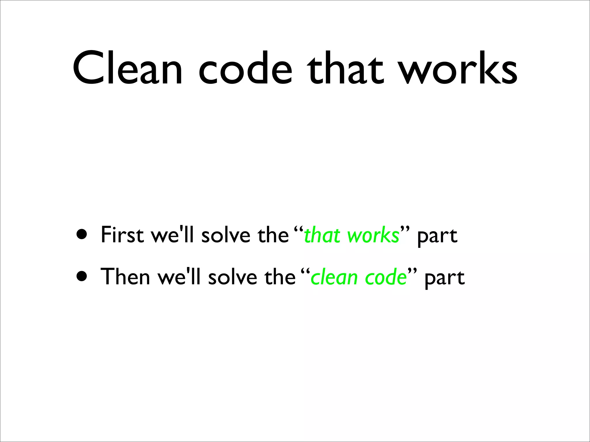 Clean code that works


• First we'll solve the “that works” part
• Then we'll solve the “clean code” part
 