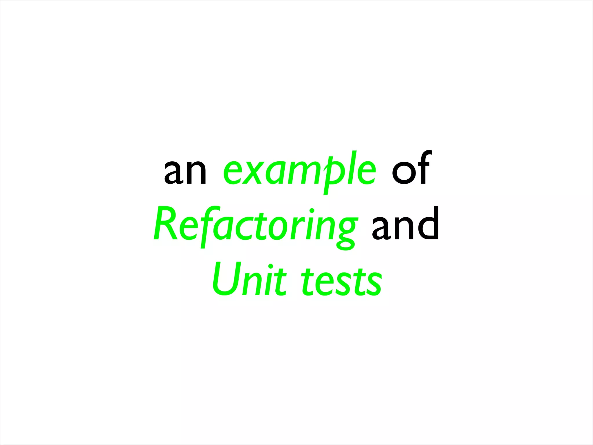 an example of
Refactoring and
   Unit tests
 