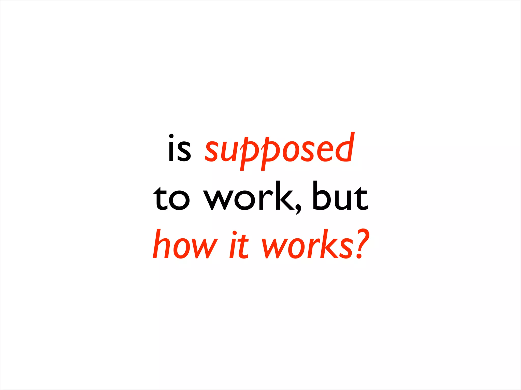 is supposed
to work, but
how it works?
 
