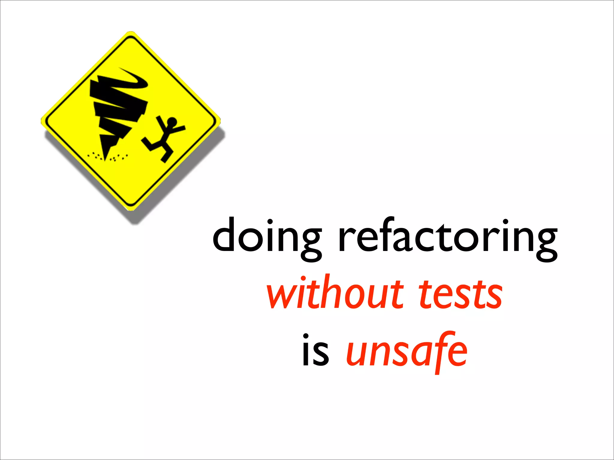 doing refactoring
  without tests
    is unsafe
 