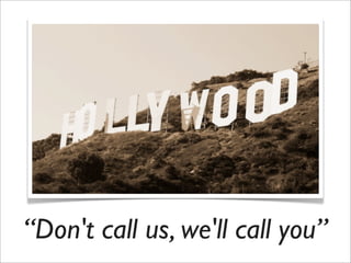 “Don't call us, we'll call you”
 