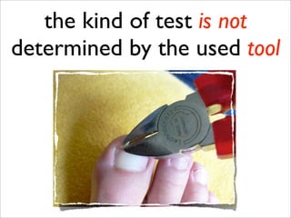 the kind of test is not
determined by the used tool
 