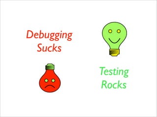 Debugging
  Sucks

            Testing
            Rocks
 