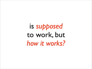 is supposed
to work, but
how it works?
 