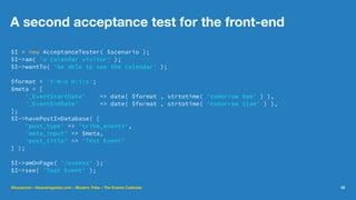 A second acceptance test for the front-end
$I = new AcceptanceTester( $scenario );
$I->am( 'a calendar visitor' );
$I->wantTo( 'be able to see the calendar' );
$format = 'Y-m-d H:i:s';
$meta = [
'_EventStartDate' => date( $format , strtotime( 'tomorrow 9am' ) ),
'_EventEndDate' => date( $format , strtotime( 'tomorrow 11am' ) ),
];
$I->havePostInDatabase( [
'post_type' => 'tribe_events',
'meta_input' => $meta,
'post_title' => 'Test Event'
] );
$I->amOnPage( '/events' );
$I->see( 'Test Event' );
@lucatume - theaveragedev.com - Modern Tribe - The Events Calendar 16
 