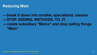 Reducing Main
—break it down into smaller, specialized, classes
—STOP. ADDING. METHODS. TO. IT.
—create subsidiary "Mains" and stop calling things
"Main"
@lucatume - theaveragedev.com - Modern Tribe - The Events Calendar 26
 