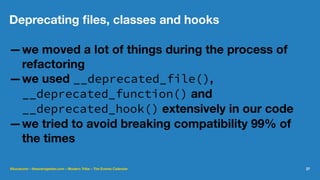 Deprecating ﬁles, classes and hooks
—we moved a lot of things during the process of
refactoring
—we used __deprecated_file(),
__deprecated_function() and
__deprecated_hook() extensively in our code
—we tried to avoid breaking compatibility 99% of
the times
@lucatume - theaveragedev.com - Modern Tribe - The Events Calendar 27
 