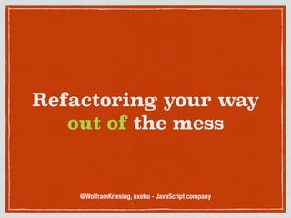 Refactoring your way
out of the mess
@WolframKriesing, uxebu - JavaScript company
 