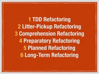 1 TDD Refactoring
2 Litter-Pickup Refactoring
3 Comprehension Refactoring
4 Preparatory Refactoring
5 Planned Refactoring
6 Long-Term Refactoring
 