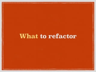 What to refactor
 