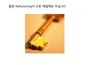 물론 Refactoring이 근본 해결책은 아닙니다
 