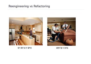 Reengineering vs Refactoring




      잠시 동안 살 수 없어요            살면서 할 수 있어요
 