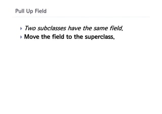 Pull Up Field


 }   Two subclasses have the same field.
 }   Move the field to the superclass.
 