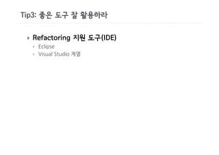 Tip3: 좋은 도구 잘 활용하라

 }   Refactoring 지원 도구(IDE)
     }   Eclipse
     }   Visual Studio 계열
 