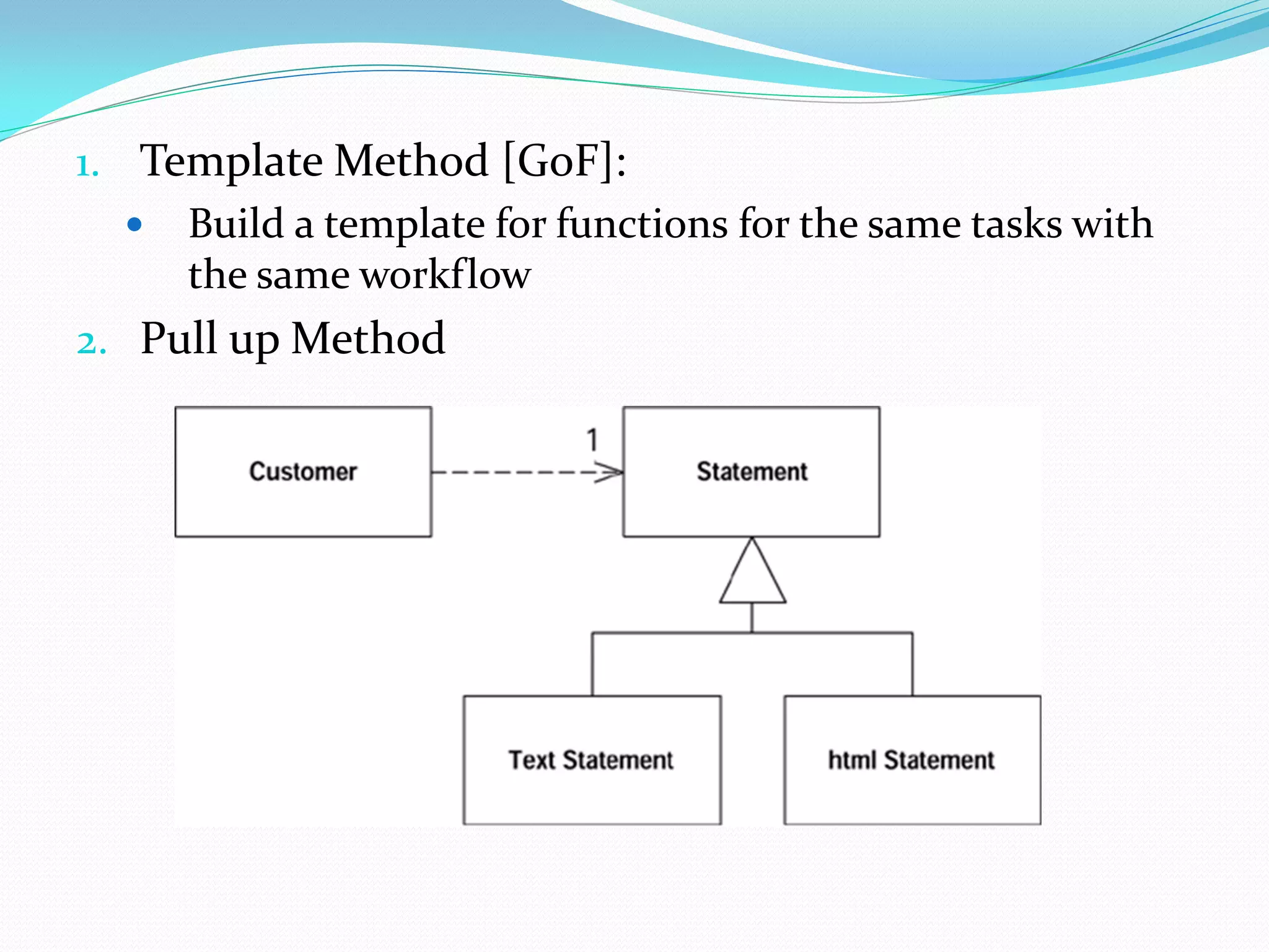 1. Template Method [GoF]:
 Build a template for functions for the same tasks with
the same workflow
2. Pull up Method
 