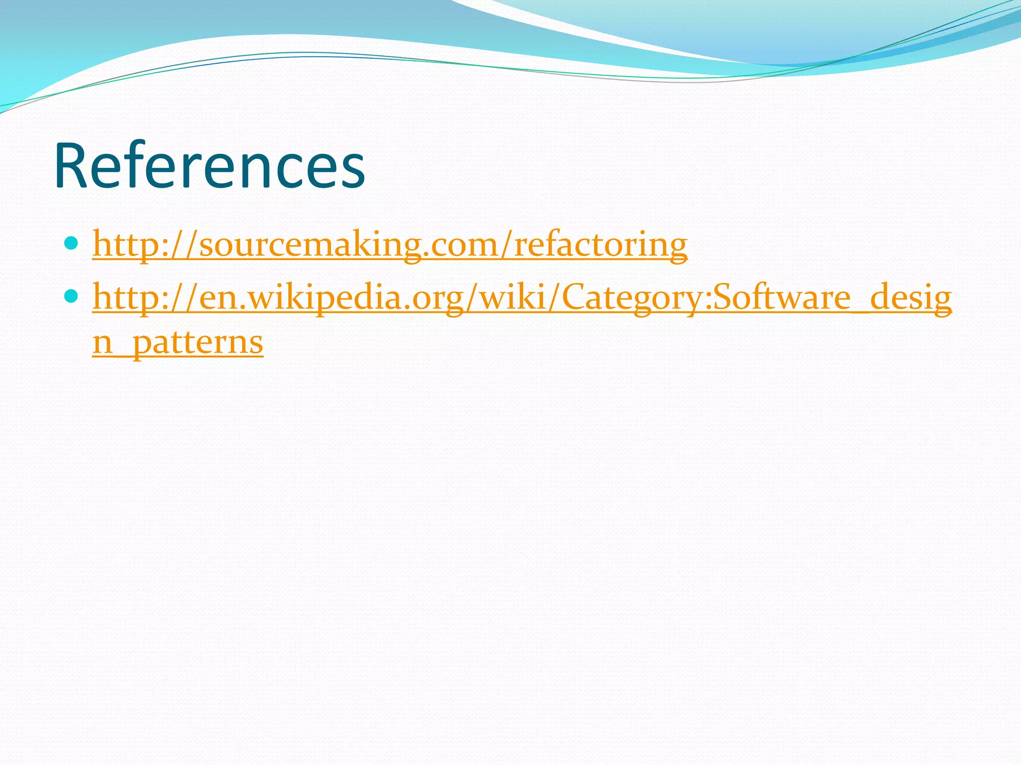 References
 http://sourcemaking.com/refactoring
 http://en.wikipedia.org/wiki/Category:Software_desig
n_patterns
 