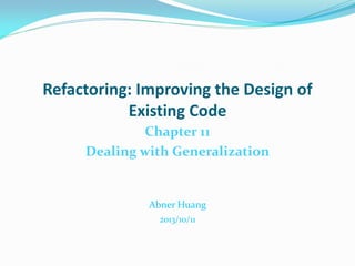 Refactoring: Improving the Design of
Existing Code
Chapter 11
Dealing with Generalization
Abner Huang
2013/10/11
 