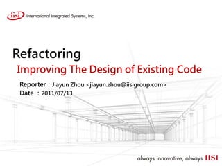 Refactoring
Improving The Design of Existing Code
 Reporter：Jiayun Zhou <jiayun.zhou@iisigroup.com>
 Date ：2011/07/13
 
