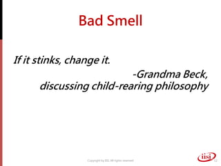 Bad Smell

If it stinks, change it.
                          -Grandma Beck,
      discussing child-rearing philosophy




                  Copyright by IISI. All rights reserved   12
 