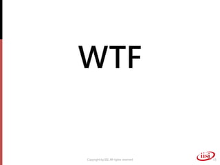 WTF


Copyright by IISI. All rights reserved   13
 