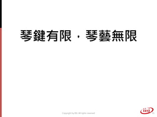 琴鍵有限，琴藝無限




   Copyright by IISI. All rights reserved   55
 