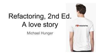 Refactoring, 2nd Ed.
A love story
Michael Hunger
 