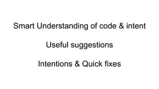 Smart Understanding of code & intent
Useful suggestions
Intentions & Quick fixes
 