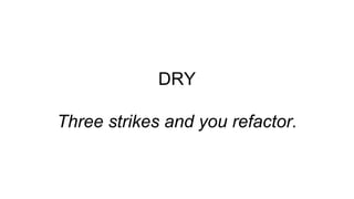 DRY
Three strikes and you refactor.
 