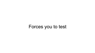 Forces you to test
 