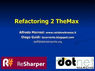 Refactoring 2 TheMax
 Alfredo Morresi: www.rainbowbreeze.it
  Diego Guidi: lacorrente.blogspot.com
          staff@dotnetmarche.org
 